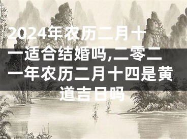 2024年农历二月十一适合结婚吗,二零二一年农历二月十四是黄道吉日吗