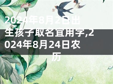 2024年8月2日出生孩子取名宜用字,2024年8月24日农历