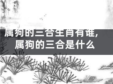 属狗的三合生肖有谁,属狗的三合是什么