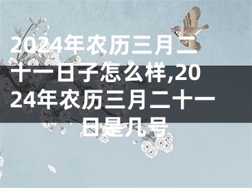 2024年农历三月二十一日子怎么样,2024年农历三月二十一日是几号