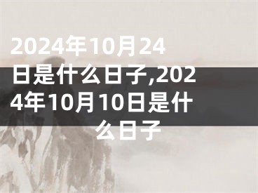 2024年10月24日是什么日子,2024年10月10日是什么日子