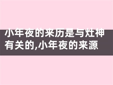 小年夜的来历是与灶神有关的,小年夜的来源