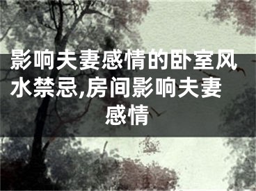 影响夫妻感情的卧室风水禁忌,房间影响夫妻感情