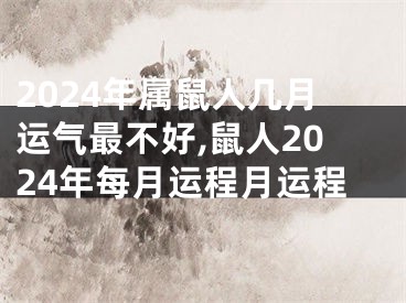 2024年属鼠人几月运气最不好,鼠人2024年每月运程月运程