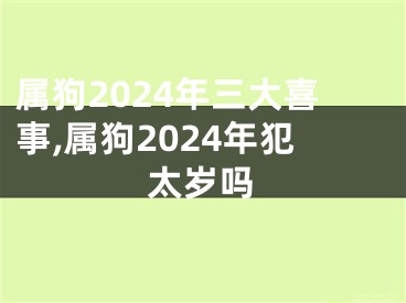 属狗2024年三大喜事,属狗2024年犯太岁吗