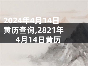 2024年4月14日黄历查询,2821年4月14日黄历
