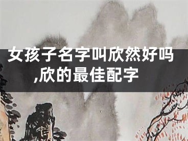 女孩子名字叫欣然好吗,欣的最佳配字