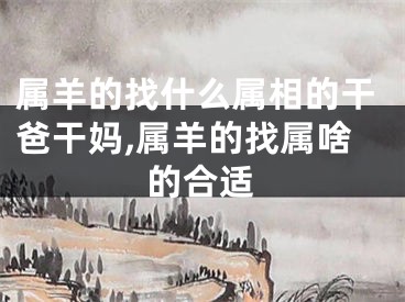 属羊的找什么属相的干爸干妈,属羊的找属啥的合适