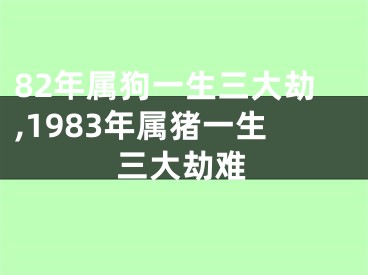 82年属狗一生三大劫,1983年属猪一生三大劫难