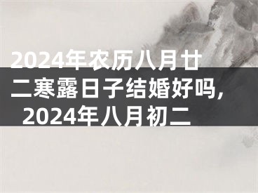 2024年农历八月廿二寒露日子结婚好吗,2024年八月初二