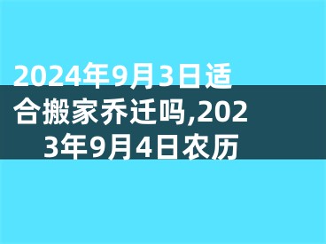 2024年9月3日适合搬家乔迁吗,2023年9月4日农历