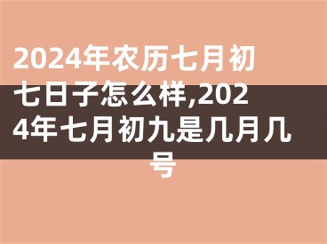 2024年农历七月初七日子怎么样,2024年七月初九是几月几号