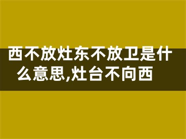 西不放灶东不放卫是什么意思,灶台不向西