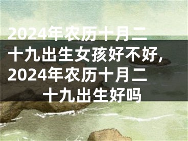 2024年农历十月二十九出生女孩好不好,2024年农历十月二十九出生好吗