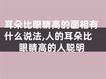 耳朵比眼睛高的面相有什么说法,人的耳朵比眼睛高的人聪明
