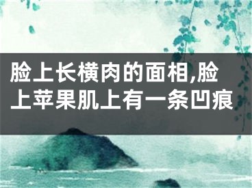 脸上长横肉的面相,脸上苹果肌上有一条凹痕