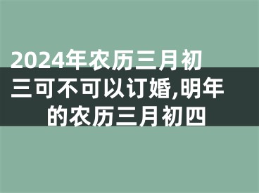 2024年农历三月初三可不可以订婚,明年的农历三月初四