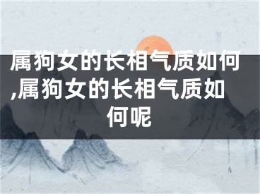 属狗女的长相气质如何,属狗女的长相气质如何呢