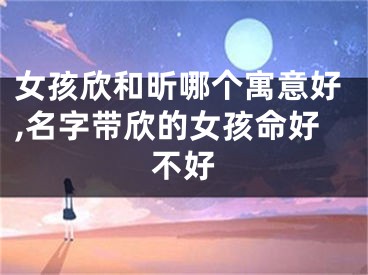 女孩欣和昕哪个寓意好,名字带欣的女孩命好不好