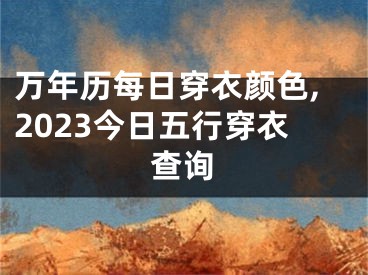 万年历每日穿衣颜色,2023今日五行穿衣查询