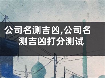 公司名测吉凶,公司名测吉凶打分测试