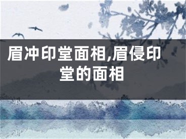 眉冲印堂面相,眉侵印堂的面相