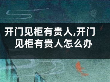 开门见柜有贵人,开门见柜有贵人怎么办
