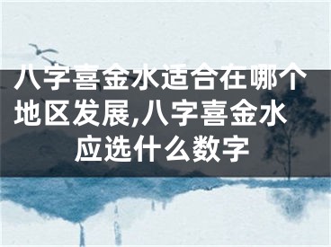 八字喜金水适合在哪个地区发展,八字喜金水应选什么数字