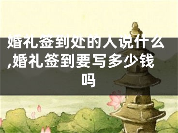 婚礼签到处的人说什么,婚礼签到要写多少钱吗
