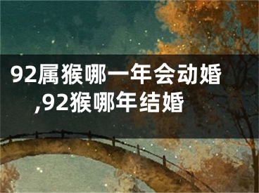92属猴哪一年会动婚,92猴哪年结婚
