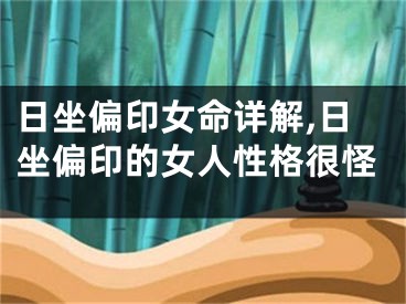 日坐偏印女命详解,日坐偏印的女人性格很怪