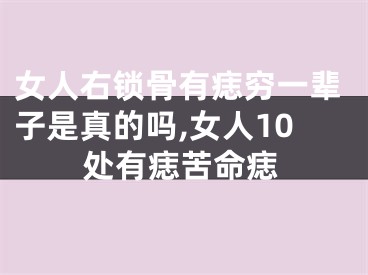 女人右锁骨有痣穷一辈子是真的吗,女人10处有痣苦命痣