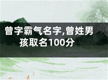 曾字霸气名字,曾姓男孩取名100分