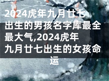 2024虎年九月廿七出生的男孩名字库最全最大气,2024虎年九月廿七出生的女孩命运