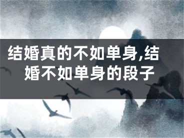 结婚真的不如单身,结婚不如单身的段子