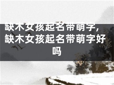 缺木女孩起名带萌字,缺木女孩起名带萌字好吗