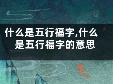 什么是五行福字,什么是五行福字的意思