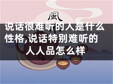 说话很难听的人是什么性格,说话特别难听的人人品怎么样