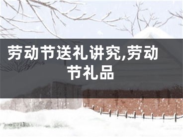 劳动节送礼讲究,劳动节礼品