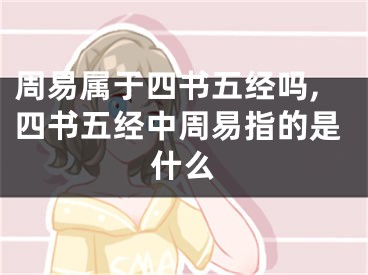 周易属于四书五经吗,四书五经中周易指的是什么