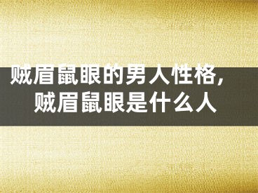 贼眉鼠眼的男人性格,贼眉鼠眼是什么人