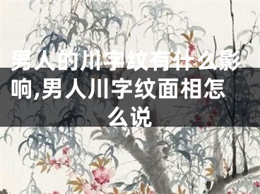 男人的川字纹有什么影响,男人川字纹面相怎么说