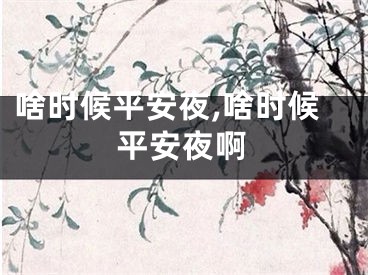 啥时候平安夜,啥时候平安夜啊