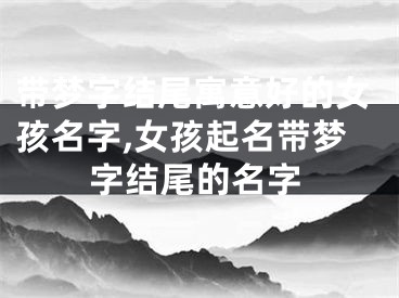 带梦字结尾寓意好的女孩名字,女孩起名带梦字结尾的名字