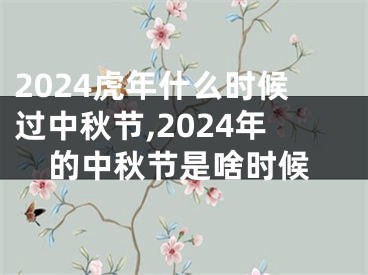 2024虎年什么时候过中秋节,2024年的中秋节是啥时候