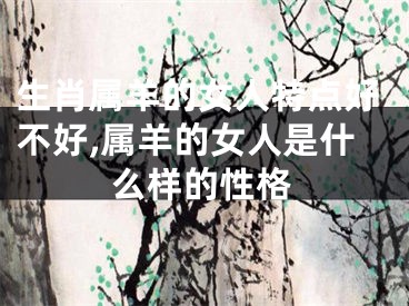 生肖属羊的女人特点好不好,属羊的女人是什么样的性格