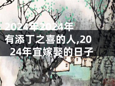 2024年2024年有添丁之喜的人,2024年宜嫁娶的日子