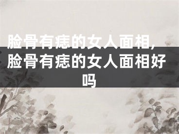 脸骨有痣的女人面相,脸骨有痣的女人面相好吗