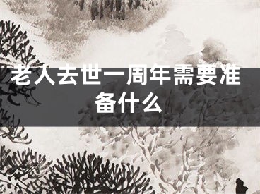 老人去世一周年需要准备什么