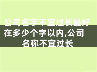 公司名字不宜过长最好在多少个字以内,公司名称不宜过长